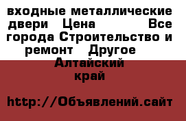  входные металлические двери › Цена ­ 5 360 - Все города Строительство и ремонт » Другое   . Алтайский край